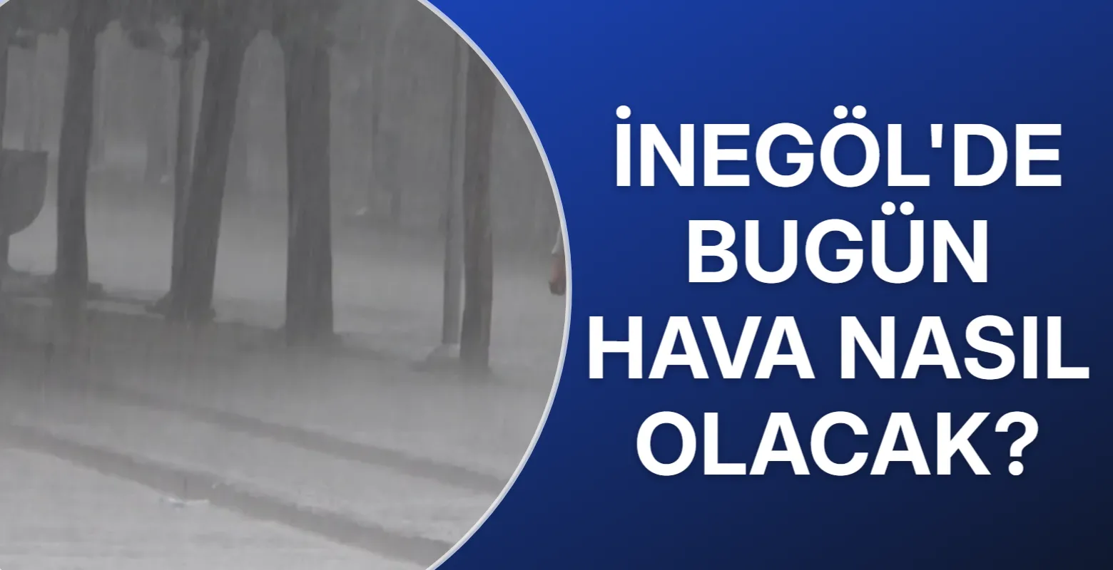 İnegöl'de bugün yağış bekleniyor