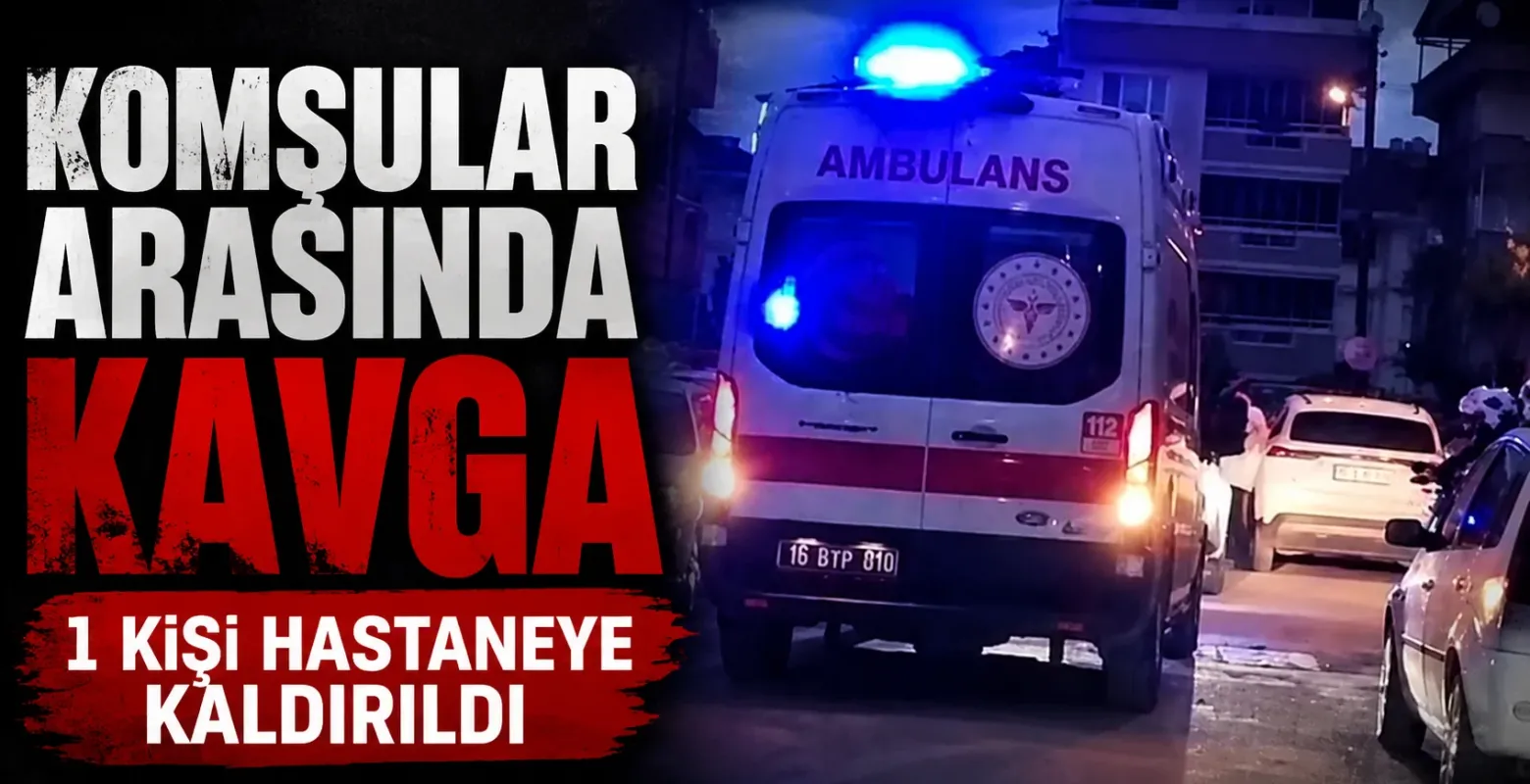 İnegöl'de komşular arasında kavga 1 kişi hastaneye kaldırıldı