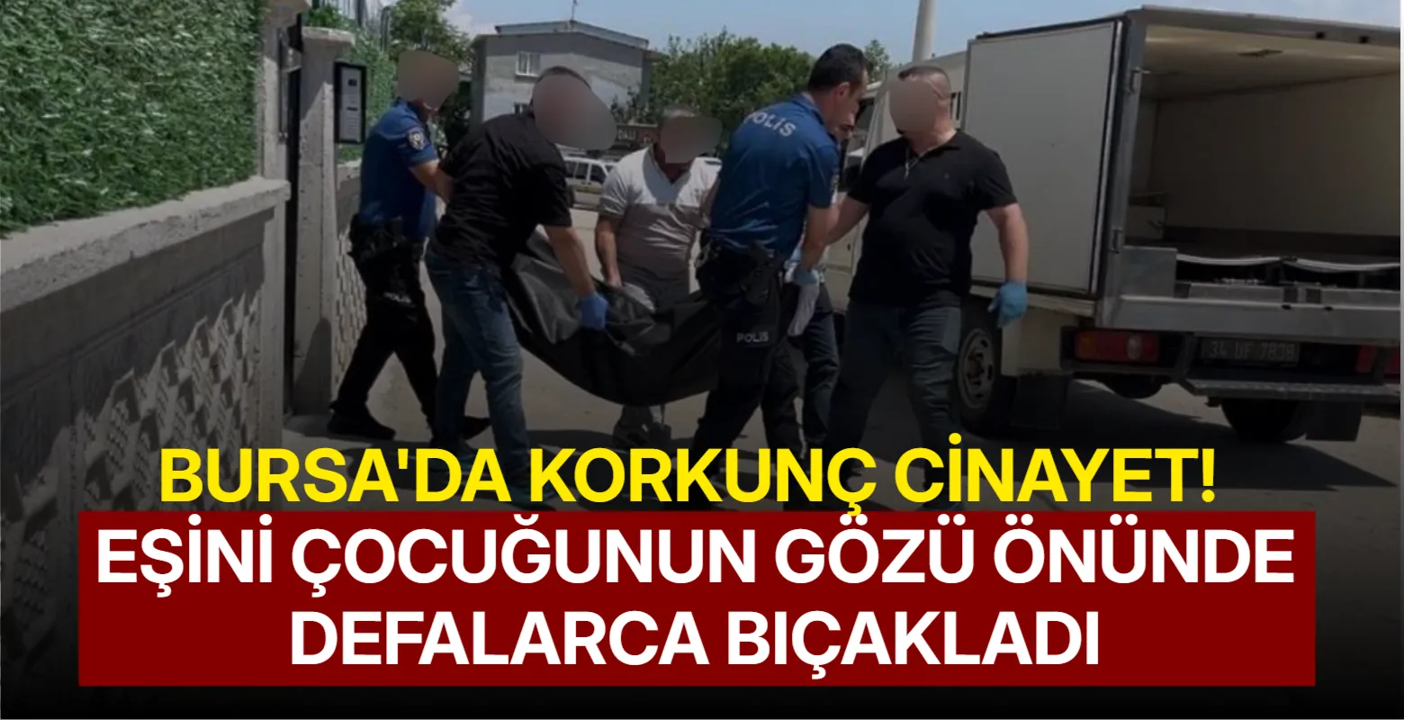 Bursa'da korkunç cinayet! Eşini çocuğunun gözü önünde defalarca bıçakladı