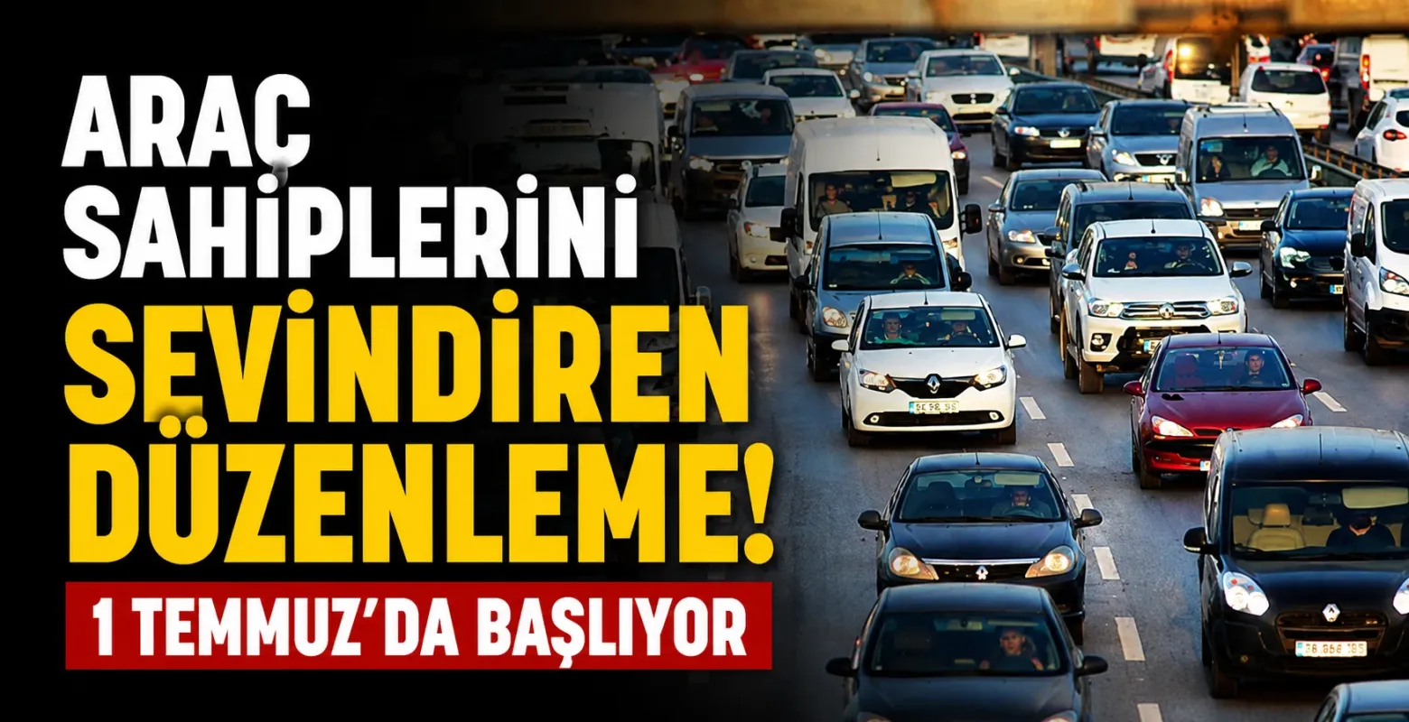 Araç Sahiplerini Sevindiren Düzenleme! 1 Temmuz'da Başlıyor