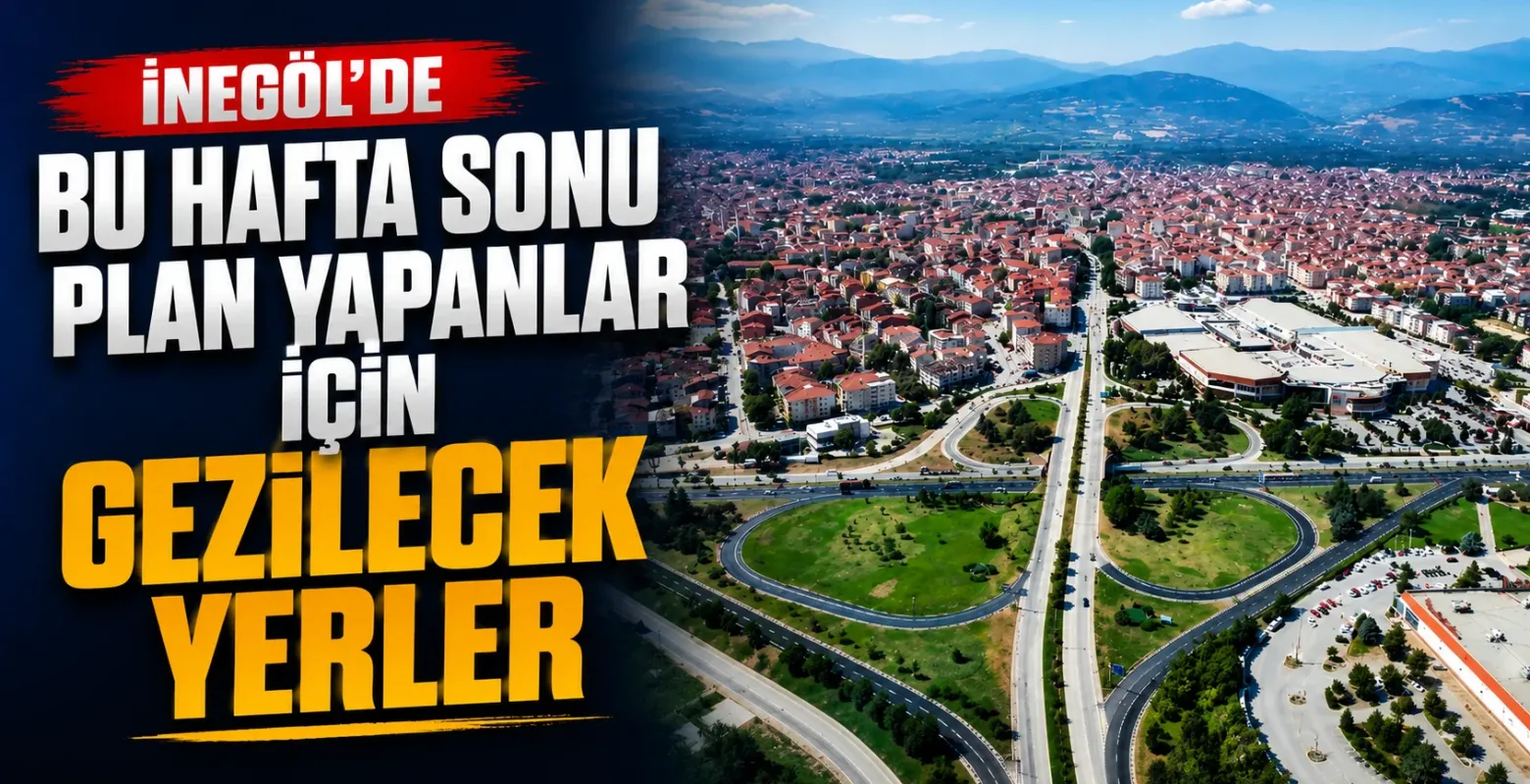 İnegöl'de bu hafta sonu plan yapanlar için gezilecek yerler