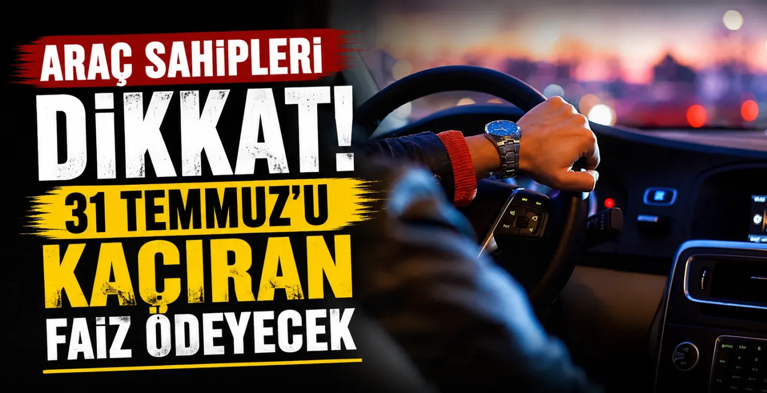Araç Sahipleri Dikkat! 31 Temmuz'u Kaçıran Faiz Ödeyecek