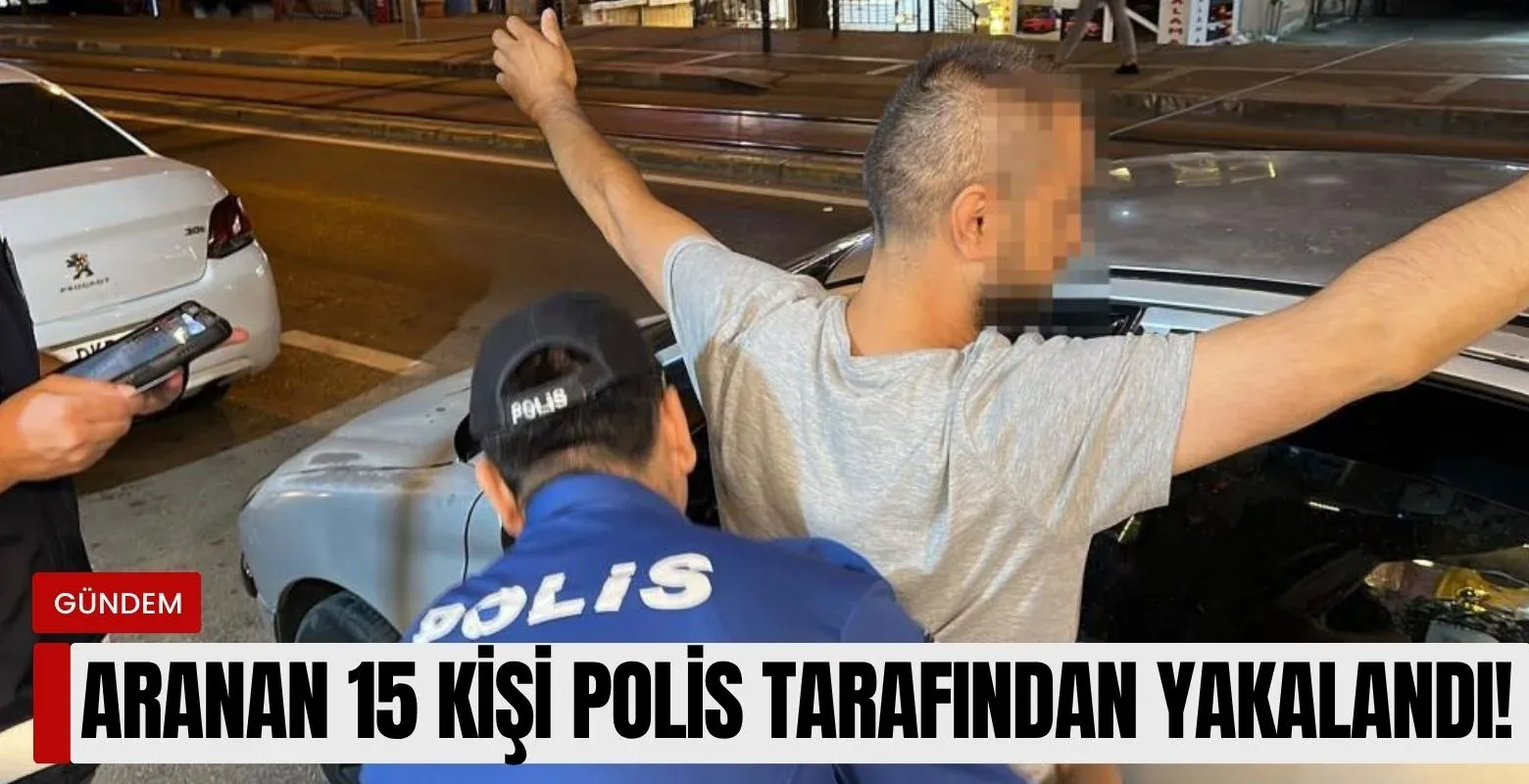 Aranan 15 kişi polis tarafından yakalandı!