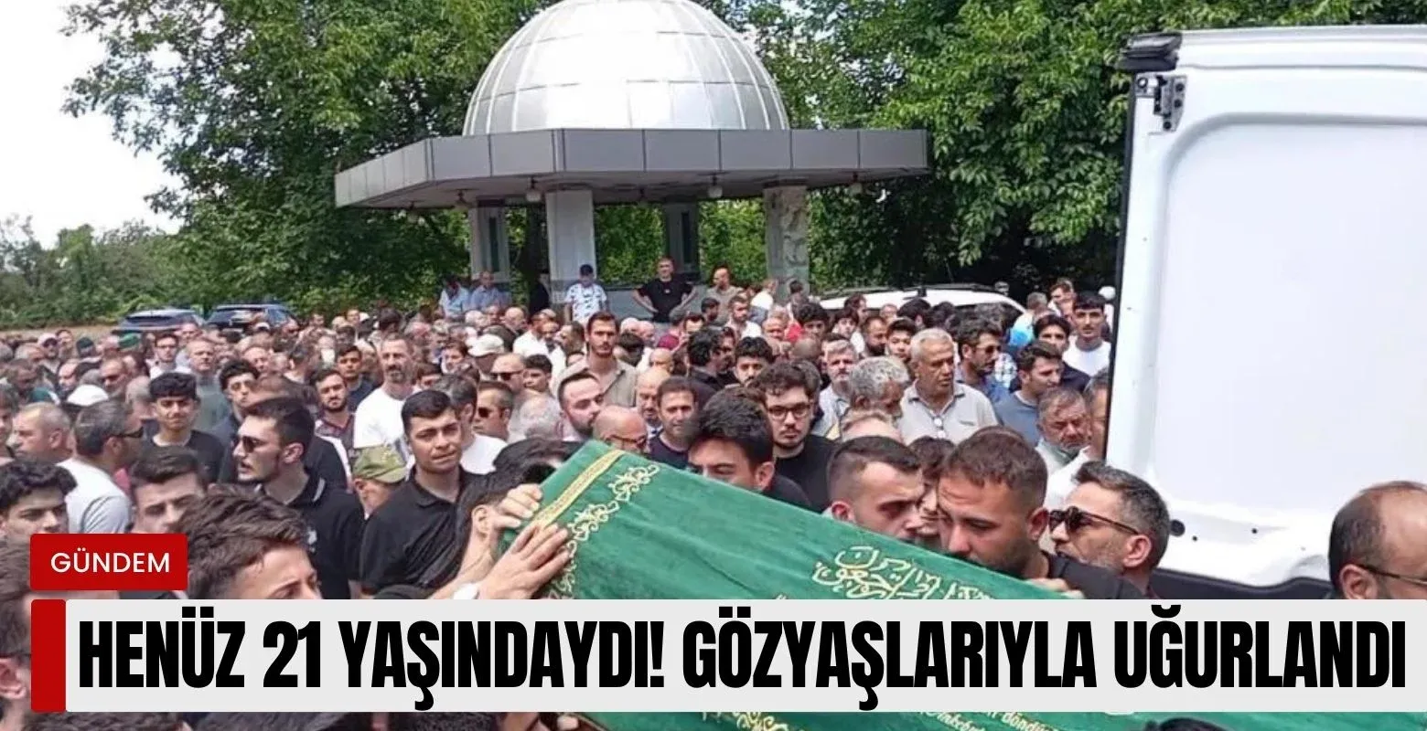 Henüz 21 yaşındaydı! Gözyaşlarıyla uğurlandı