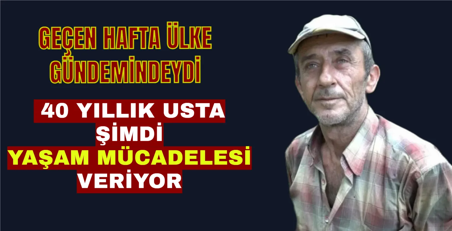 Geçen hafta ülke gündemindeydi: 40 yıllık şimdi usta yaşam mücadelesi veriyor