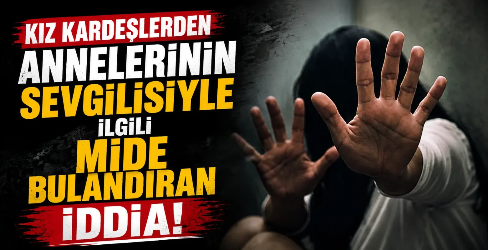 Kız kardeşlerden annelerinin sevgilileriyle ilgili mide bulandıran iddia!