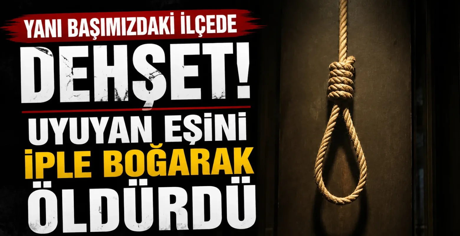 Yanı başımızdaki ilçede dehşet! Uyuyan eşini iple boğarak öldürdü