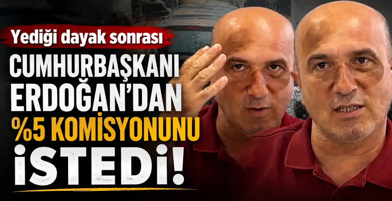 Yediği dayak sonrası Cumhurbaşkanı Erdoğan'dan %5 komisyonunu istedi