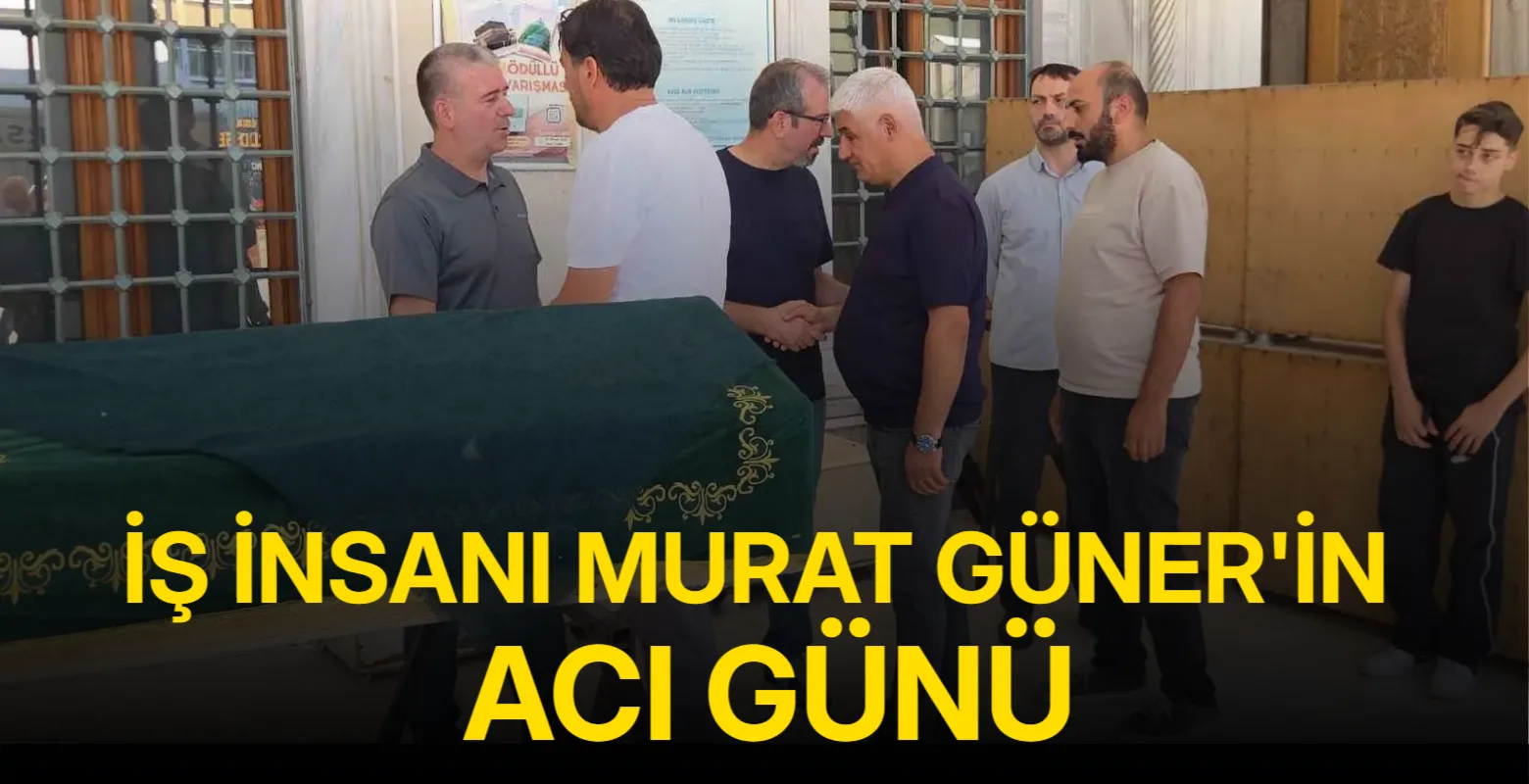 İş insanı Murat Güner'in acı günü