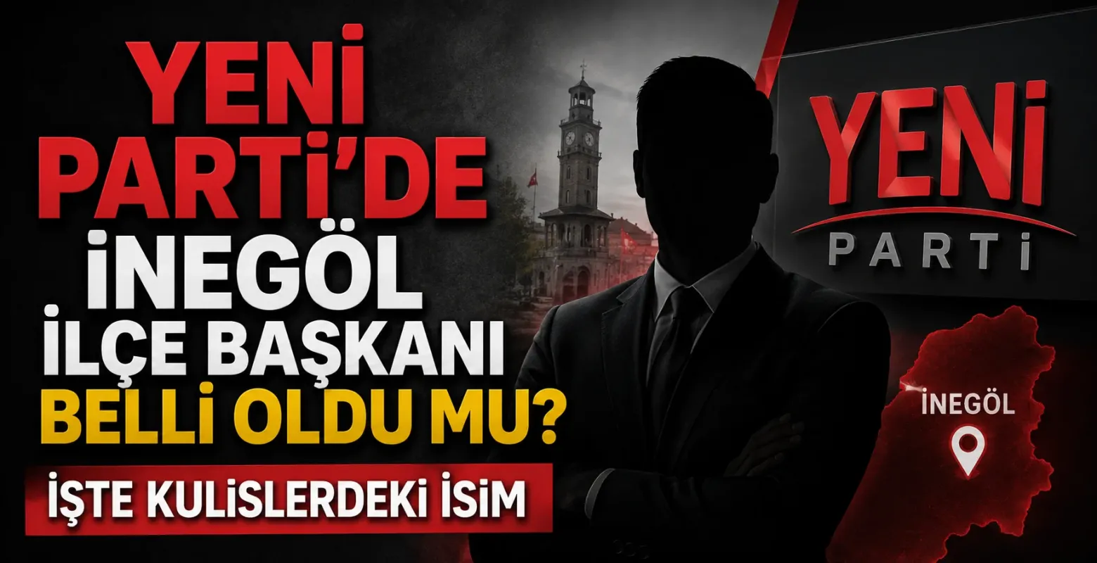 Yeni Parti'de İnegöl İlçe Başkanı Belli Oldu mu?