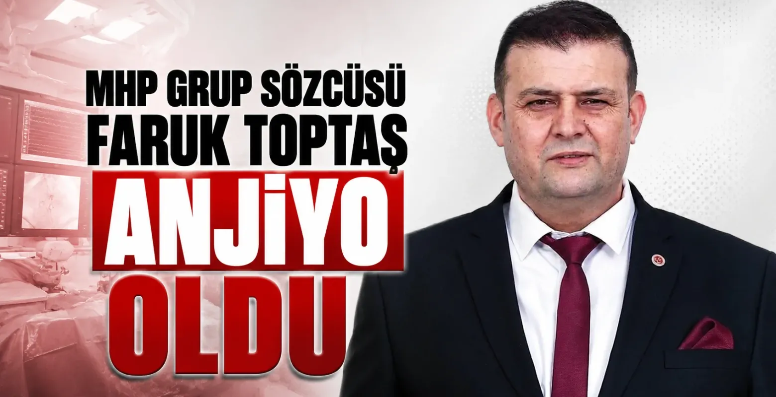 MHP Grup Sözcüsü Faruk Toptaş Anjiyo Oldu