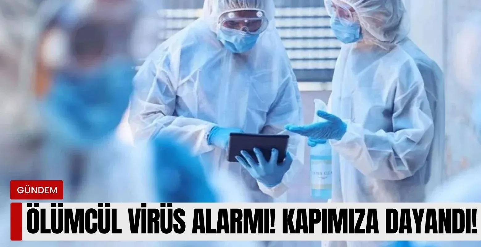 Ölümcül virüs alarmı! Kapımıza dayandı