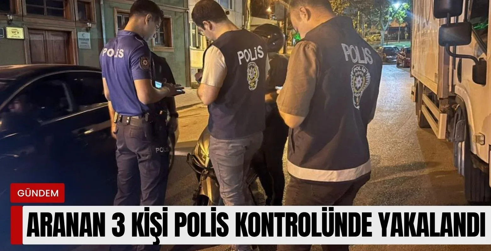 Aranan 3 kişi polis kontrolünde yakalandı!