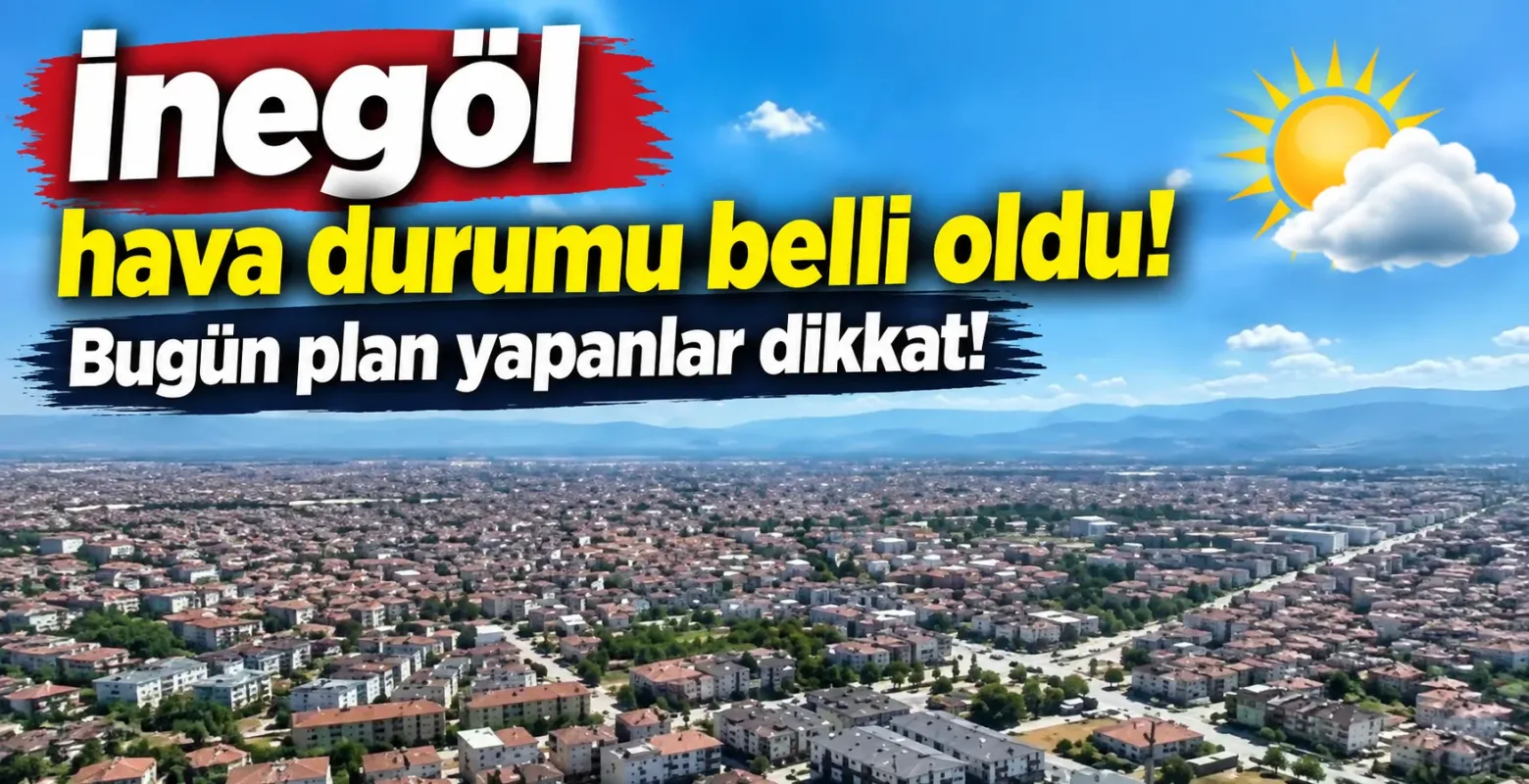 İnegöl hava durumu belli oldu! Bugün plan yapanlar dikkat