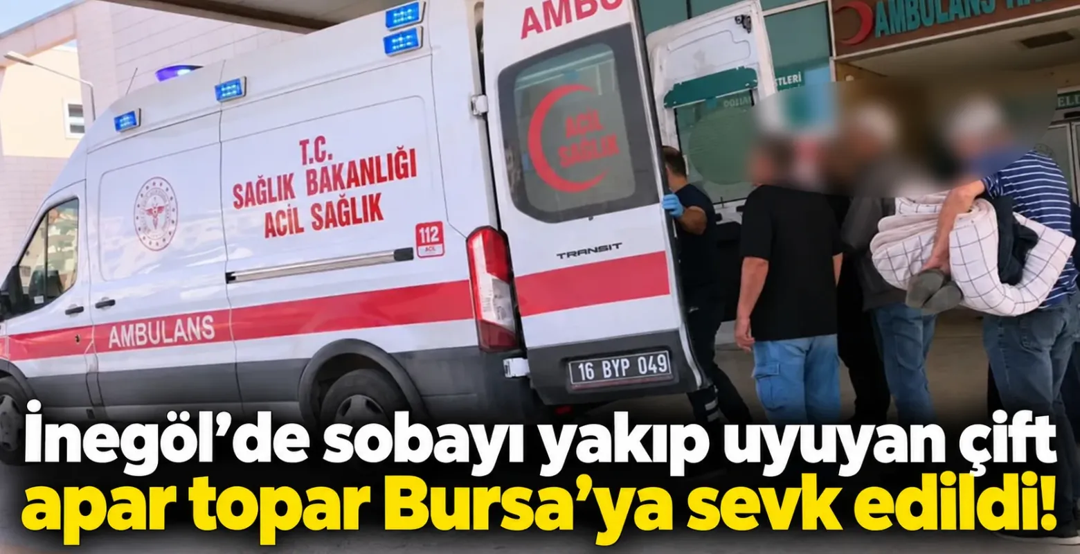 İnegöl’de sobayı yakıp uyuyan çift apar topar Bursa'ya sevk edildi!