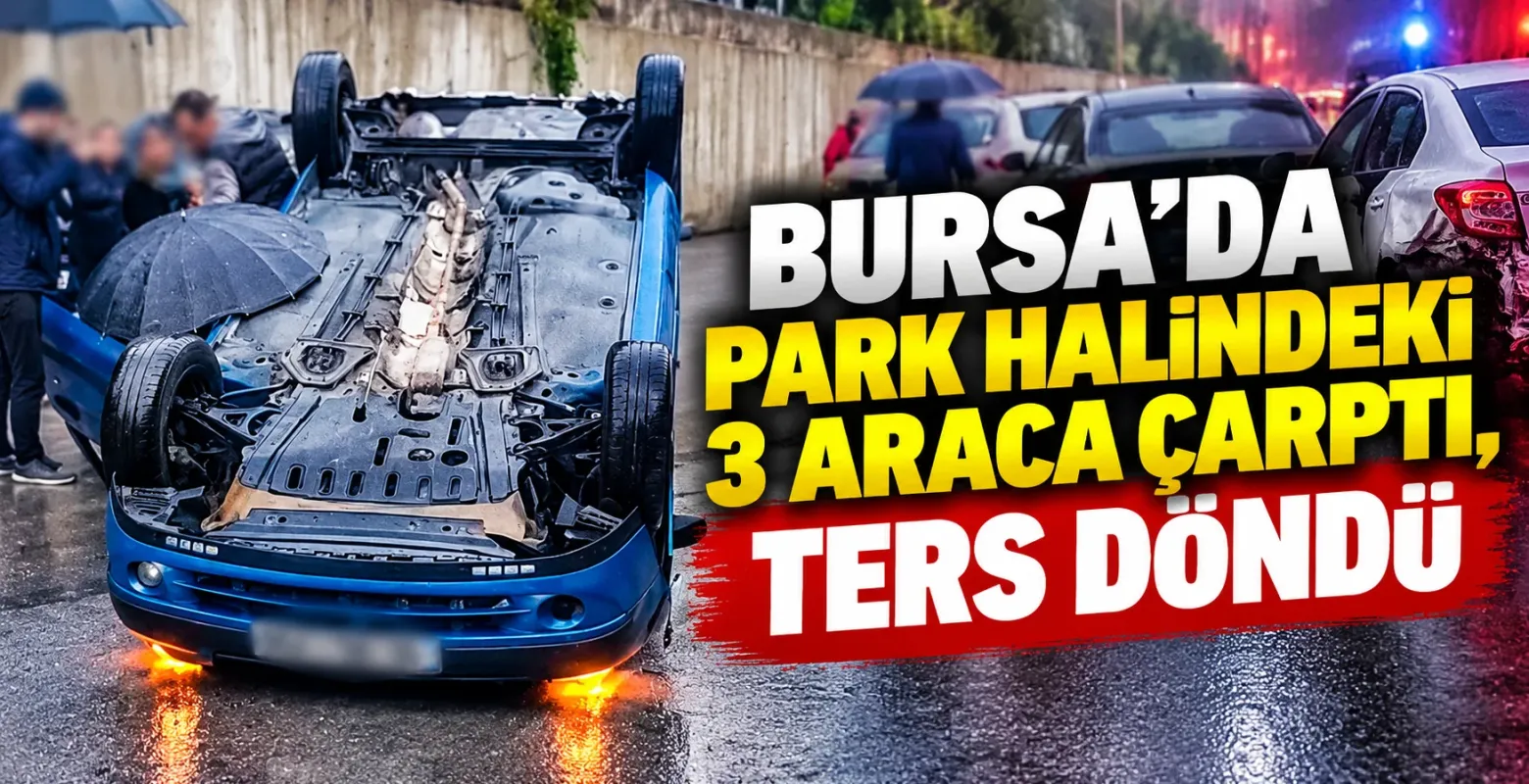 Bursa’da park halindeki 3 araca çarptı, ters döndü