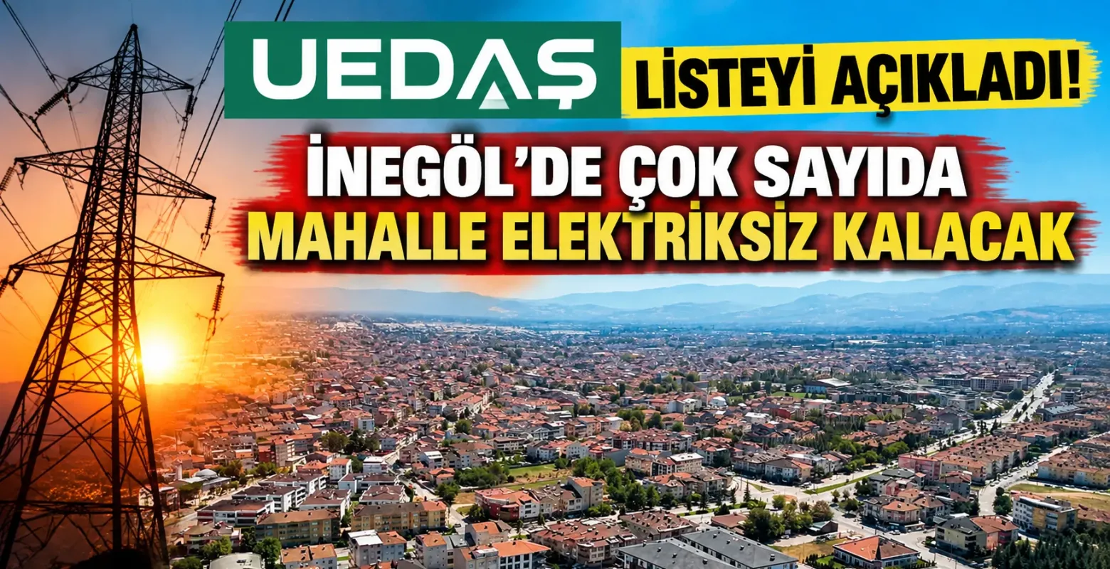 UEDAŞ listeyi açıkladı! İnegöl’de çok sayıda mahalle elektriksiz kalacak
