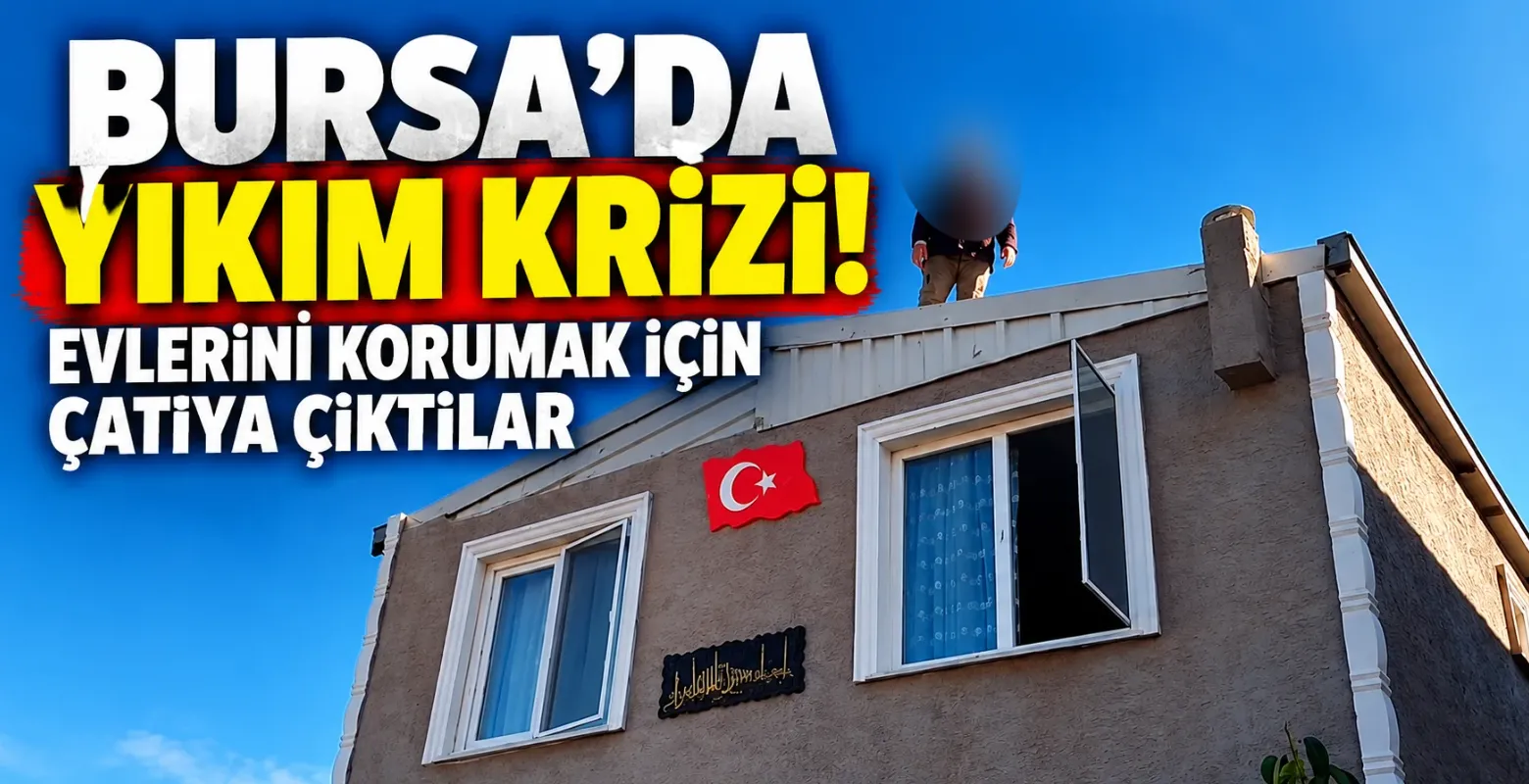 Bursa’da yıkım krizi! Evlerini korumak için çatıya çıktılar