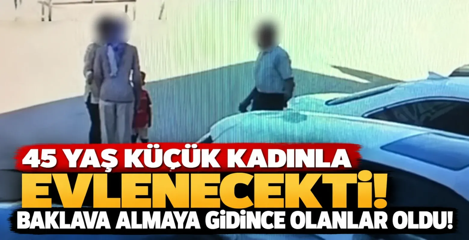 45 yaş küçük kadınla evlenecekti! Baklava almaya gidince olanlar oldu
