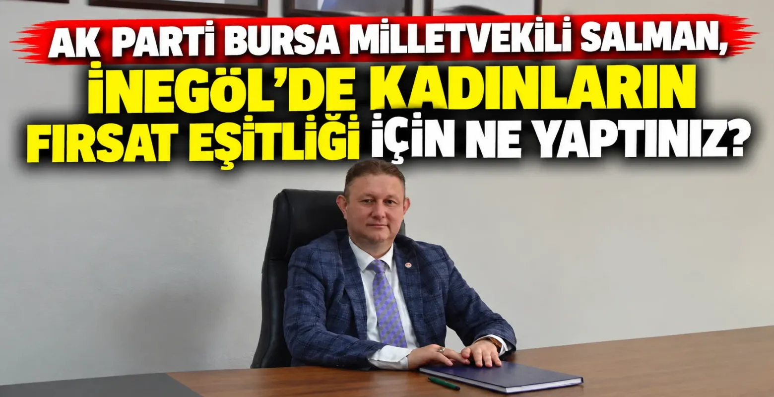"Ak Parti Milletvekili Ayhan Salman, İnegöl'de kadınların fırsat eşi̇tli̇ği̇ i̇çi̇n ne yaptınız?"