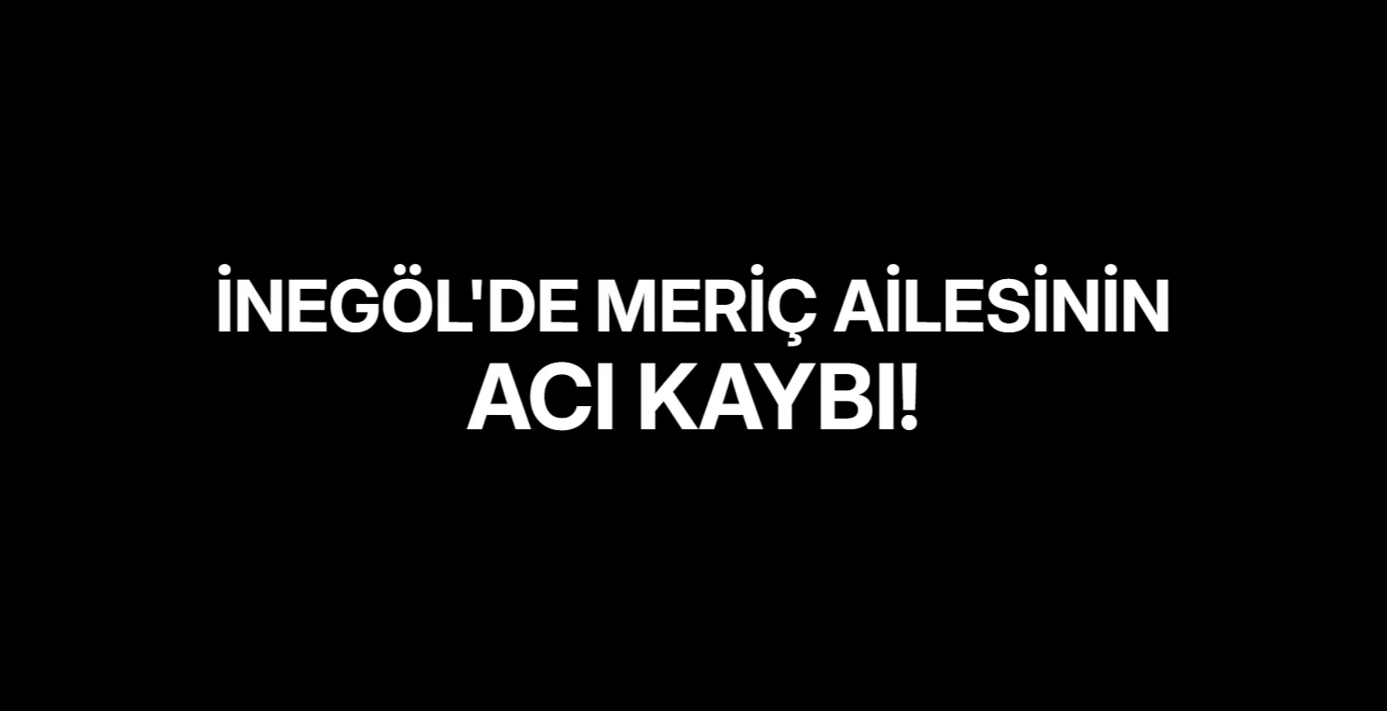 İnegöl'de Meriç Ailesinin Acı Kaybı!