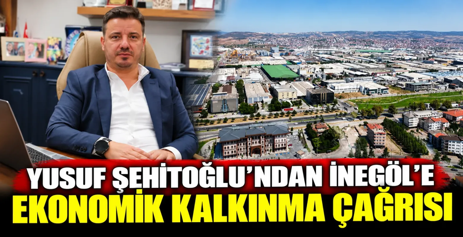 Yusuf Şehitoğlu'ndan İnegöl'e Ekonomik Kalkınma Çağrısı