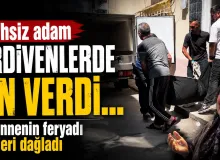 Talihsiz adam merdivenlerde can verdi... Acılı annenin feryadı yürekleri dağladı