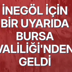 İnegöl için bir uyarıda Bursa Valiliği'nden geldi