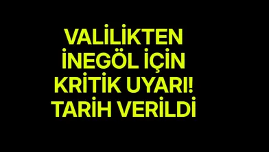 Valilikten İnegöl için kritik uyarı! Tarih verildi