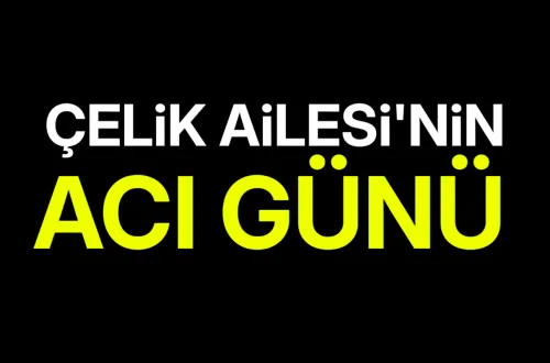 Çelik Ailesi’nin Acı Günü