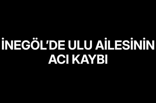 İnegöl’de Ulu ailesinin acı kaybı