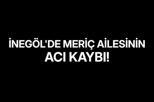 İnegöl'de Meriç Ailesinin Acı Kaybı!