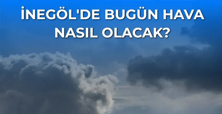 İnegöl'de gün boyu hava nasıl olacak?