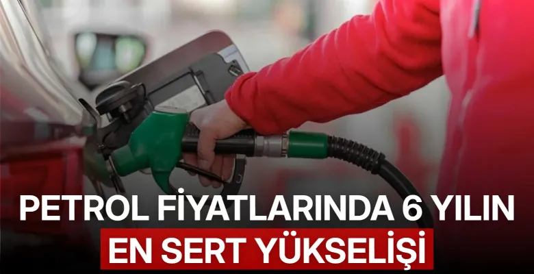 Petrol Fiyatlarında 6 Yılın En Sert Yükselişi