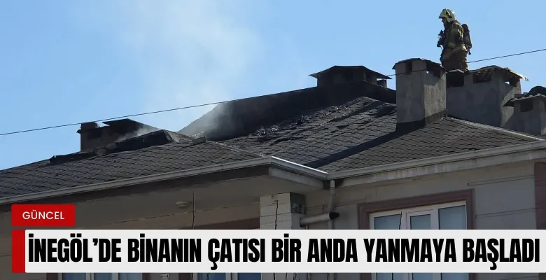 İnegöl'de binanın çatısı bir anda yanmaya başladı