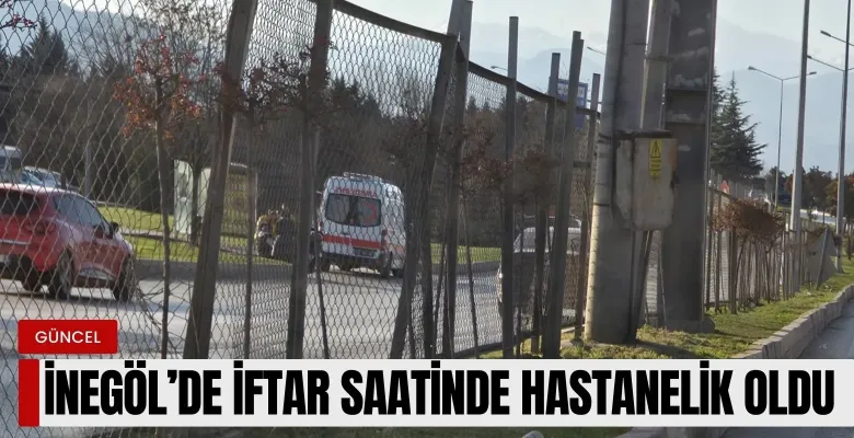 İnegöl'de iftar saatinde hastanelik oldu