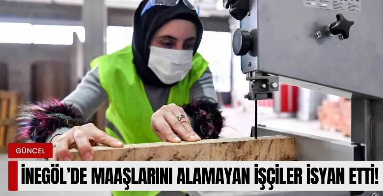 İnegöl'de maaşlarını alamayan mobilya işçileri isyanda!