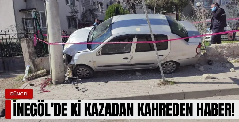 İnegöl'deki kazadan kahreden haber!