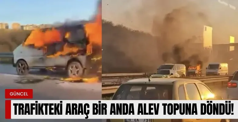 Trafikteki araç bir anda alev topuna döndü!