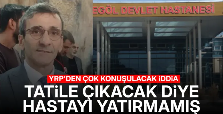 YRP'den çok konuşulacak iddia! Tatile çıkacak diye hastayı yatırmadı