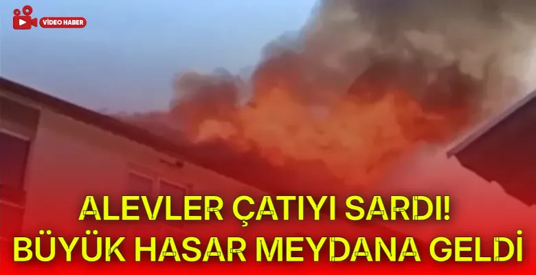 Alevler çatıyı sardı! Büyük hasar meydana geldi