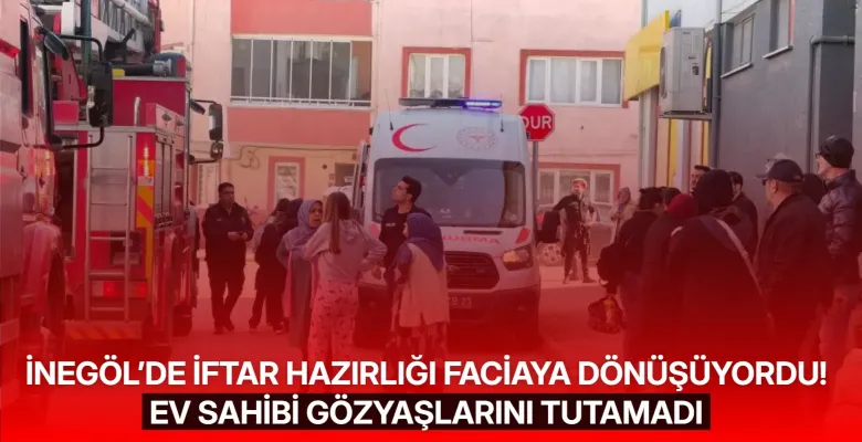 İnegöl’de iftar hazırlığı faciaya dönüşüyordu! Ev sahibi gözyaşlarını tutamadı