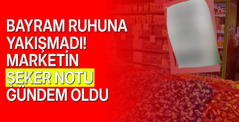 Bayram ruhuna yakışmadı! Marketin şeker notu gündem oldu