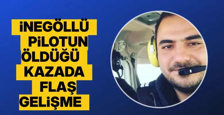 İnegöllü pilotun öldüğü kazada flaş gelişme