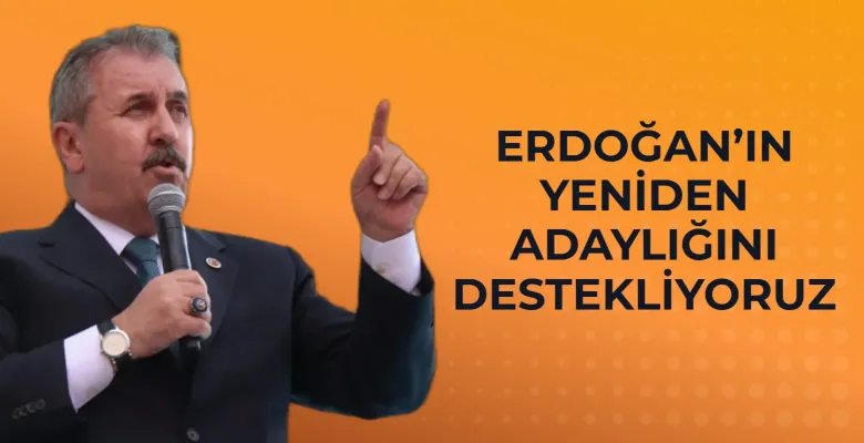 Mustafa Destici: Erdoğan’ın yeniden adaylığını destekliyoruz