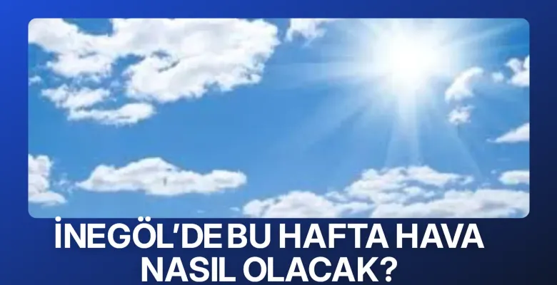 İnegöl’de Bu Hafta Hava Nasıl Olacak?