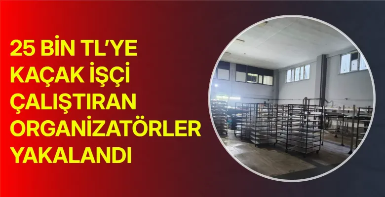 25 bin TL’ye kaçak işçi çalıştıran organizatörler yakalandı