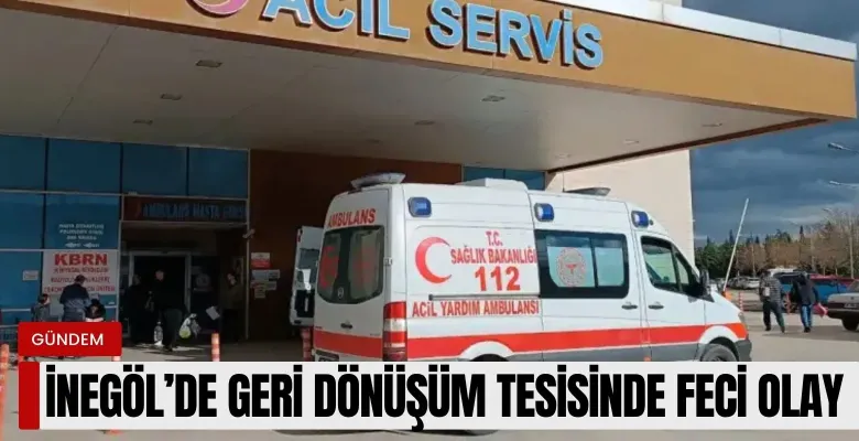 İnegöl'de geri dönüşüm tesisinde feci olay!