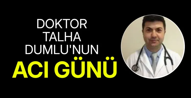Doktor Talha Dumlu’nun acı günü