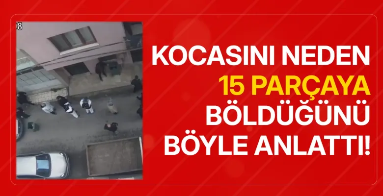Kocasını neden 15 parçaya böldüğünü böyle anlattı!